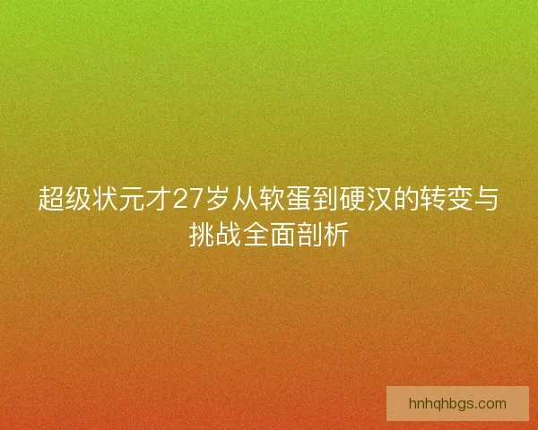 超级状元才27岁从软蛋到硬汉的转变与挑战全面剖析