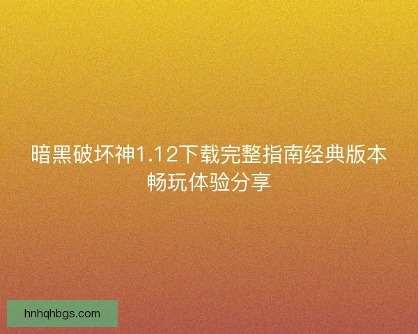 暗黑破坏神1.12下载完整指南经典版本畅玩体验分享