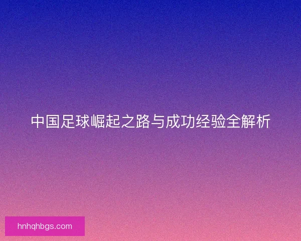 中国足球崛起之路与成功经验全解析