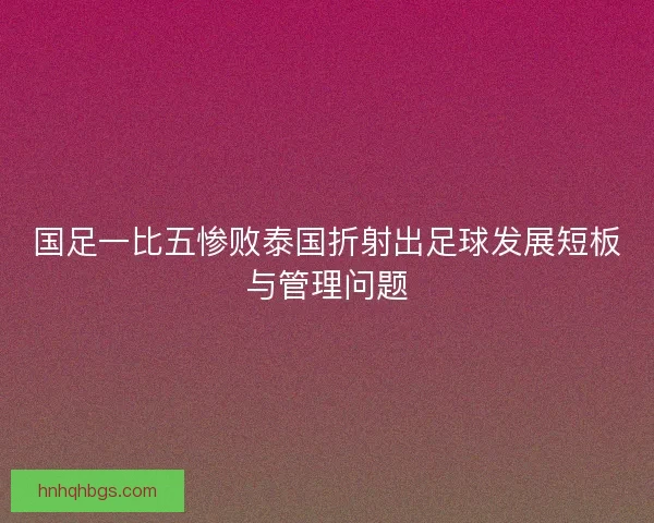 国足一比五惨败泰国折射出足球发展短板与管理问题