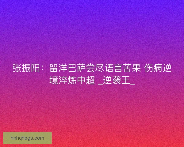 张振阳：留洋巴萨尝尽语言苦果 伤病逆境淬炼中超 _逆袭王_