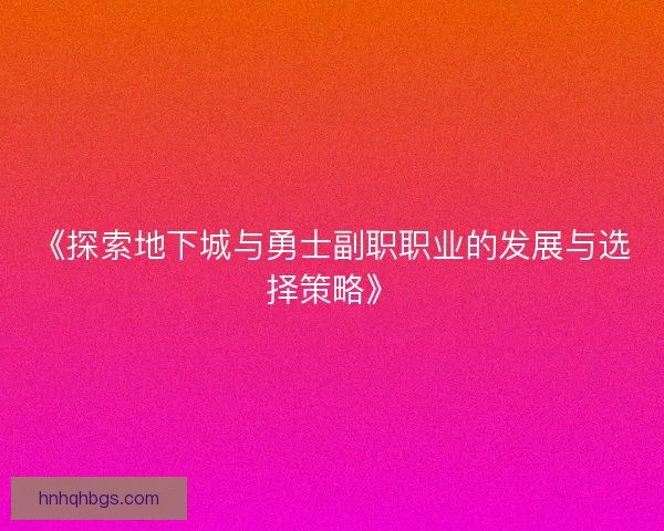 《探索地下城与勇士副职职业的发展与选择策略》