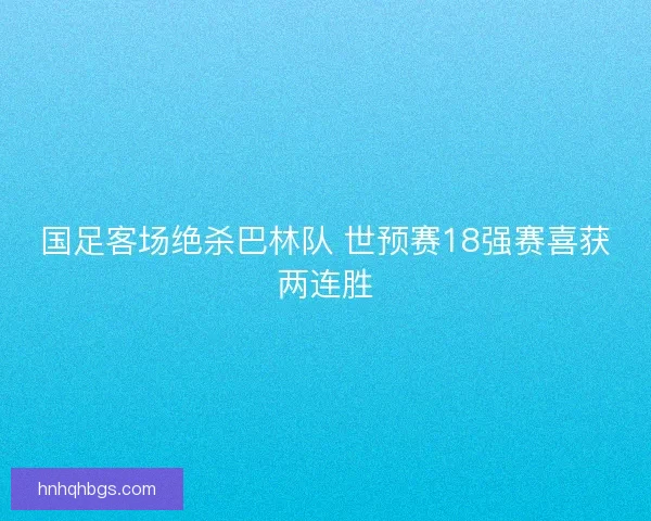 国足客场绝杀巴林队 世预赛18强赛喜获两连胜