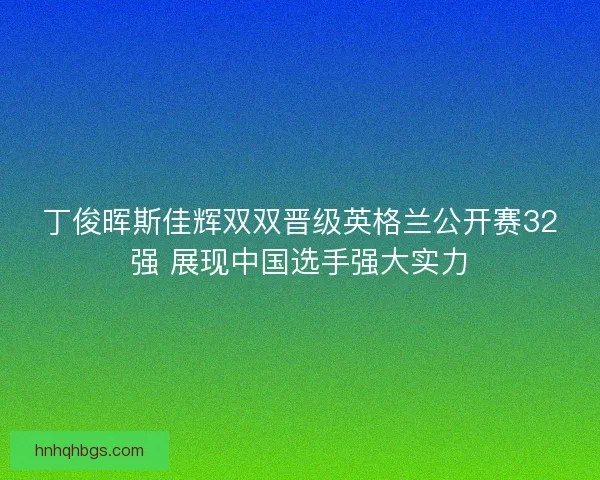 丁俊晖斯佳辉双双晋级英格兰公开赛32强 展现中国选手强大实力